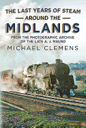 The Last Years of Steam Around the Midlands: From the Photographic Archive of the Late A. J. Maund