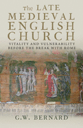 The Late Medieval English Church: Vitality and Vulnerability Before the Break with Rome
