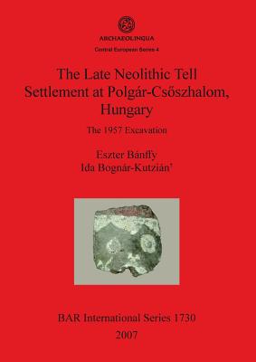 The Late Neolithic Tell Settlement at Polgr-Csszhalom Hungary: The 1957 Excavation - Bnffy, Eszter (Editor), and Bognr-Kutzin, Ida (Editor), and Seleanu, Magdalena (Translated by)
