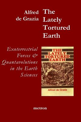 The Lately Tortured Earth: Exoterrestrial forces and Quantavolutions in the Earth Sciences - de Grazia, Alfred J