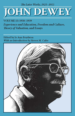 The Later Works of John Dewey, Volume 13, 1925 - 1953: 1938-1939, Experience and Education, Freedom and Culture, Theory of Valuation, and Essays Volume 13 - Dewey, John, and Boydston, Jo Ann (Editor), and Cahn (Introduction by)