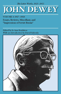 The Later Works of John Dewey, Volume 3, 1925 - 1953: 1927-1928, Essays, Reviews, Miscellany, and Impressions of Soviet Russia Volume 3 - Dewey, John, and Boydston, Jo Ann (Editor), and Sidorsky, David (Introduction by)