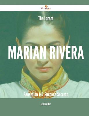 The Latest Marian Rivera Sensation - 142 Success Secrets - Blair, Katherine