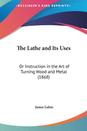 The Lathe and Its Uses: Or Instruction in the Art of Turning Wood and Metal (1868)