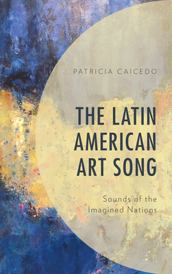 The Latin American Art Song: Sounds of the Imagined Nations - Caicedo, Patricia, and Clark, Walter Aaron (Foreword by)