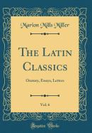 The Latin Classics, Vol. 6: Oratory, Essays, Letters (Classic Reprint)