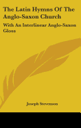 The Latin Hymns Of The Anglo-Saxon Church: With An Interlinear Anglo-Saxon Gloss