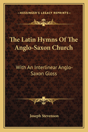 The Latin Hymns of the Anglo-Saxon Church: With an Interlinear Anglo-Saxon Gloss