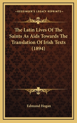 The Latin Lives of the Saints as AIDS Towards the Translation of Irish Texts (1894) - Hogan, Edmund