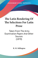 The Latin Rendering Of The Selections For Latin Prose: Taken From The Army Examination Papers And Other Sources (1870)