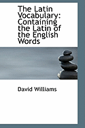 The Latin Vocabulary: Containing the Latin of the English Words