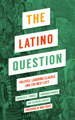 The Latino Question: Politics, Labouring Classes and the Next Left - Ibarra, Armando, and Carlos, Alfredo, and Torres, Rodolfo D