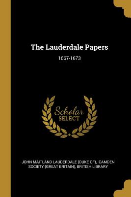 The Lauderdale Papers: 1667-1673 - John Maitland Lauderdale (Duke Of) (Creator), and Camden Society (Great Britain) (Creator), and Library, British