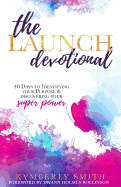 The Launch Devotional: 40 Days to Discovering Your Purpose & Power