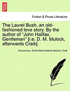 The Laurel Bush, an Old-Fashioned Love Story. by the Author of "John Halifax, Gentleman" [I.E. D. M. Mulock, Afterwards Craik].