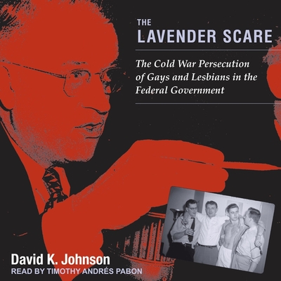 The Lavender Scare: The Cold War Persecution of Gays and Lesbians in the Federal Government - Pabon, Timothy Andr?s (Read by), and Johnson, David K