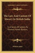 The Law and Custom of Slavery in British India: In a Series of Letters to Thomas Fowell Buxton,