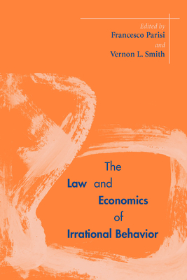 The Law and Economics of Irrational Behavior - Parisi, Francesco (Editor), and Smith, Vernon L (Editor)