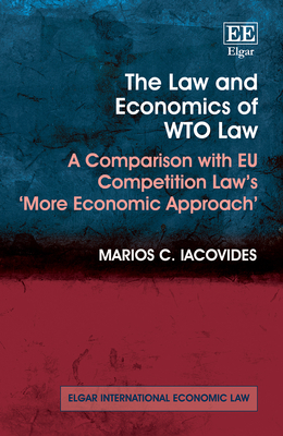 The Law and Economics of Wto Law: A Comparison with EU Competition Law's 'More Economic Approach' - Iacovides, Marios C
