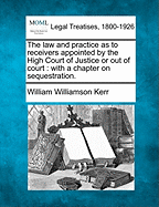 The law and practice as to receivers appointed by the High Court of Justice or out of court: with a chapter on sequestration.