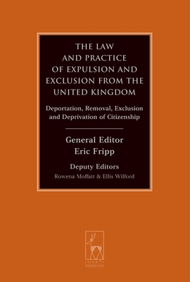 The Law and Practice of Expulsion and Exclusion from the United Kingdom: Deportation, Removal, Exclusion and Deprivation of Citizenship - Fripp, Eric (Editor), and Moffatt, Rowena (Associate editor), and Wilford, Ellis (Associate editor)