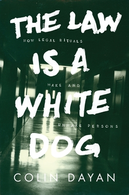 The Law Is a White Dog: How Legal Rituals Make and Unmake Persons - Dayan, Colin