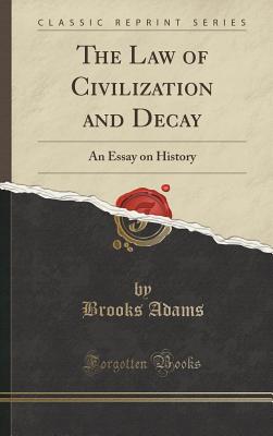 The Law of Civilization and Decay: An Essay on History (Classic Reprint) - Adams, Brooks