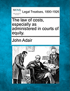 The Law of Costs, Especially as Administered in Courts of Equity.