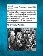 The Law of Evidence: An Inquiry Into the Basis and Development of the Principal Rules of Evidence in English Law, with a Few Suggestions for Reform.