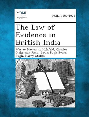 The Law of Evidence in British India - Hohfeld, Wesley Newcomb, and Field, Charles Dickenson, and Pugh, Lewis Pugh Evans