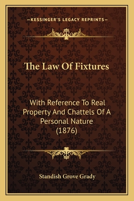 The Law Of Fixtures: With Reference To Real Property And Chattels Of A Personal Nature (1876) - Grady, Standish Grove