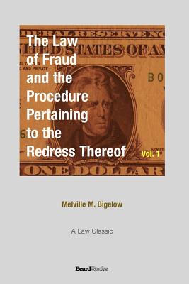 The Law of Fraud and the Procedure: Pertaining to the Redress Thereof Volume 1 - Bigelow, Melville M, Ph.D.