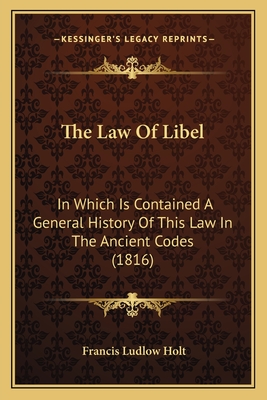 The Law Of Libel: In Which Is Contained A General History Of This Law In The Ancient Codes (1816) - Holt, Francis Ludlow