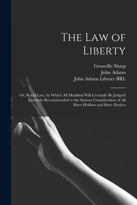 The Law of Liberty: or, Royal Law, by Which All Mankind Will Certainly Be Judged! Earnestly Recommended to the Serious Consideration of All Slave Holders and Slave Dealers - Sharp, Granville 1735-1813, and Adams, John 1735-1826 (Creator), and John Adams Library (Boston Public Lib (Creator)