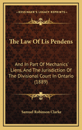 The Law of Lis Pendens: And in Part of Mechanics' Liens, and the Jurisdiction of the Divisional Court in Ontario (1889)