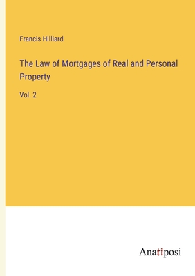 The Law of Mortgages of Real and Personal Property: Vol. 2 - Hilliard, Francis