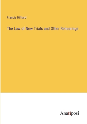 The Law of New Trials and Other Rehearings - Hilliard, Francis