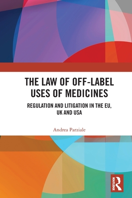 The Law of Off-label Uses of Medicines: Regulation and Litigation in the EU, UK and USA - Parziale, Andrea