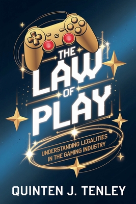 The Law of Play: Understanding Legalities in the Gaming Industry - Tenley, Quinten J