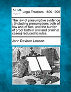 The law of presumptive evidence: (including presumptions both of law and of fact, and the burden of proof both in civil and criminal cases) reduced to rules. - Lawson, John Davison