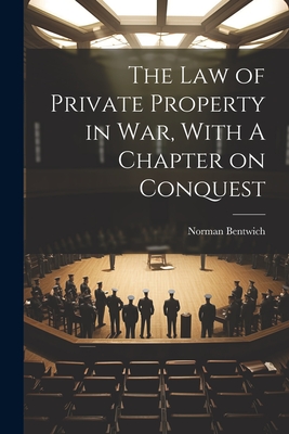 The Law of Private Property in War, With A Chapter on Conquest - Bentwich, Norman