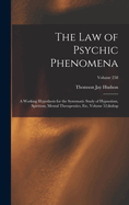 The Law of Psychic Phenomena: A Working Hypothesis for the Systematic Study of Hypnotism, Spiritism, Mental Therapeutics, Etc, Volume 52; Volume 258