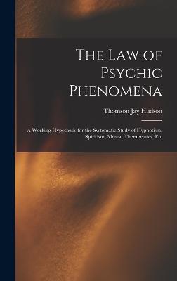 The Law of Psychic Phenomena: A Working Hypothesis for the Systematic Study of Hypnotism, Spiritism, Mental Therapeutics, Etc - Hudson, Thomson Jay