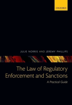 The Law of Regulatory Enforcement and Sanctions: A Practical Guide - Norris, Julie, and Phillips, Jeremy