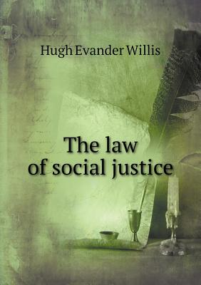 The Law of Social Justice - Willis, Hugh Evander