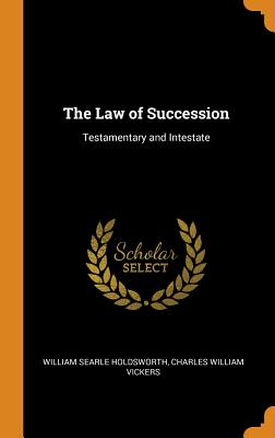 The Law of Succession: Testamentary and Intestate - Holdsworth, William Searle, and Vickers, Charles William