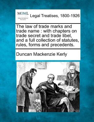 The law of trade marks and trade name: with chapters on trade secret and trade libel, and a full collection of statutes, rules, forms and precedents. - Kerly, Duncan MacKenzie, Sir