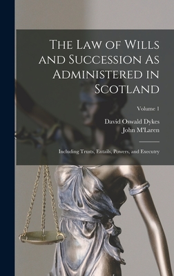 The Law of Wills and Succession As Administered in Scotland: Including Trusts, Entails, Powers, and Executry; Volume 1 - M'Laren, John, and Dykes, David Oswald