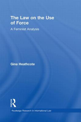 The Law on the Use of Force: A Feminist Analysis - Heathcote, Gina