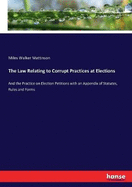 The Law Relating to Corrupt Practices at Elections: And the Practice on Election Petitions with an Appendix of Statutes, Rules and Forms